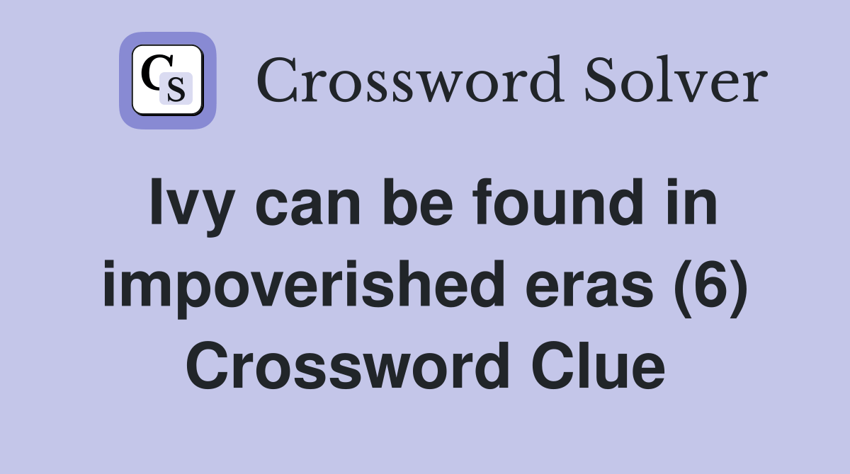 Ivy can be found in impoverished eras (6) Crossword Clue Answers
